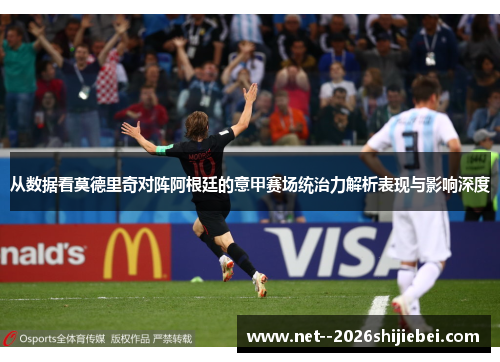 从数据看莫德里奇对阵阿根廷的意甲赛场统治力解析表现与影响深度