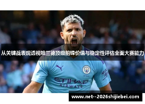 从关键战表现透视哈兰德顶级前锋价值与稳定性评估全面大赛能力