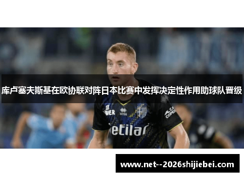 库卢塞夫斯基在欧协联对阵日本比赛中发挥决定性作用助球队晋级