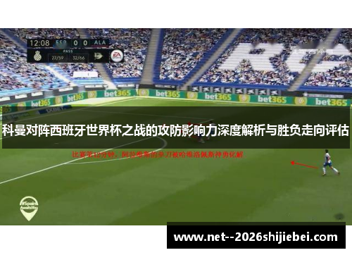 科曼对阵西班牙世界杯之战的攻防影响力深度解析与胜负走向评估