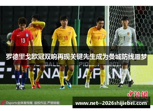 罗德里戈欧冠双响再现关键先生成为曼城防线噩梦