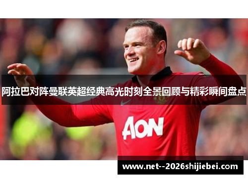 阿拉巴对阵曼联英超经典高光时刻全景回顾与精彩瞬间盘点 阿拉巴对阵曼联英超经典高光时刻全景回顾与精彩瞬间盘点