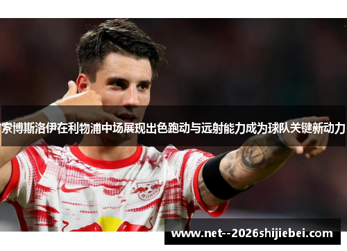 索博斯洛伊在利物浦中场展现出色跑动与远射能力成为球队关键新动力 索博斯洛伊在利物浦中场展现出色跑动与远射能力成为球队关键新动力