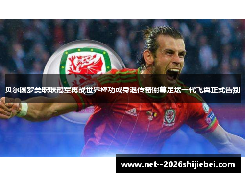 贝尔圆梦美职联冠军再战世界杯功成身退传奇谢幕足坛一代飞翼正式告别 贝尔圆梦美职联冠军再战世界杯功成身退传奇谢幕足坛一代飞翼正式告别