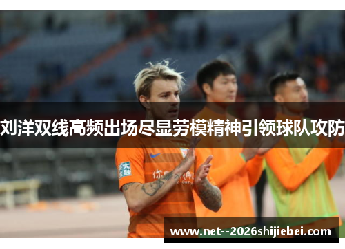 刘洋双线高频出场尽显劳模精神引领球队攻防 刘洋双线高频出场尽显劳模精神引领球队攻防